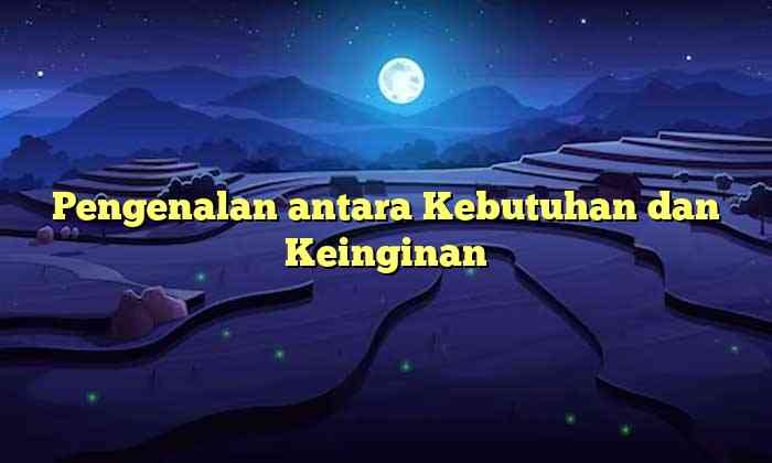 Pengenalan antara Kebutuhan dan Keinginan